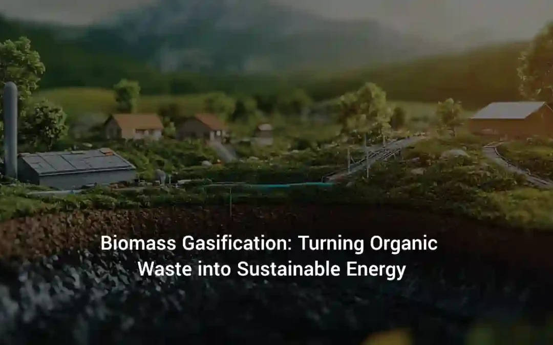 Biomass Gasification: Turning Organic Waste into Sustainable Energy